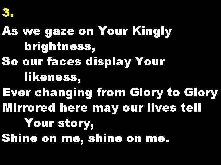 3. As we gaze on Your Kingly brightness, So our faces display Your likeness,