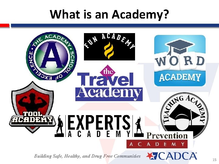 What is an Academy? Building Safe, Healthy, and Drug Free Communities 15 