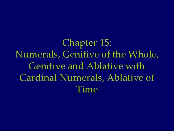 Chapter 15: Numerals, Genitive of the Whole, Genitive and Ablative with Cardinal Numerals, Ablative