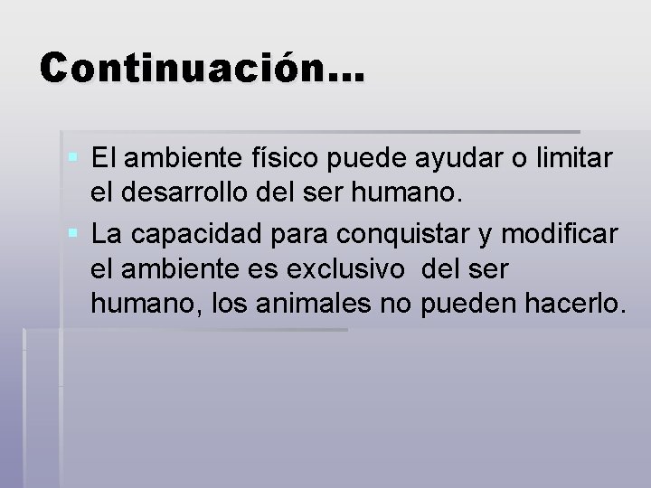 Continuación… § El ambiente físico puede ayudar o limitar el desarrollo del ser humano.