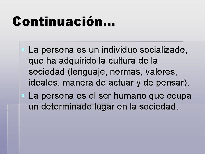 Continuación… § La persona es un individuo socializado, que ha adquirido la cultura de