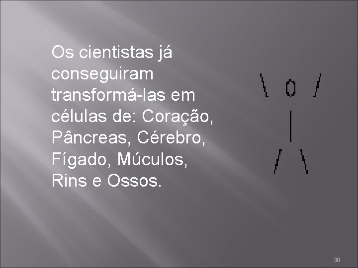 Os cientistas já conseguiram transformá-las em células de: Coração, Pâncreas, Cérebro, Fígado, Múculos, Rins