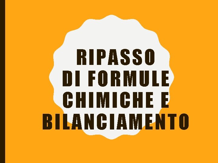 RIPASSO DI FORMULE CHIMICHE E BILANCIAMENTO 