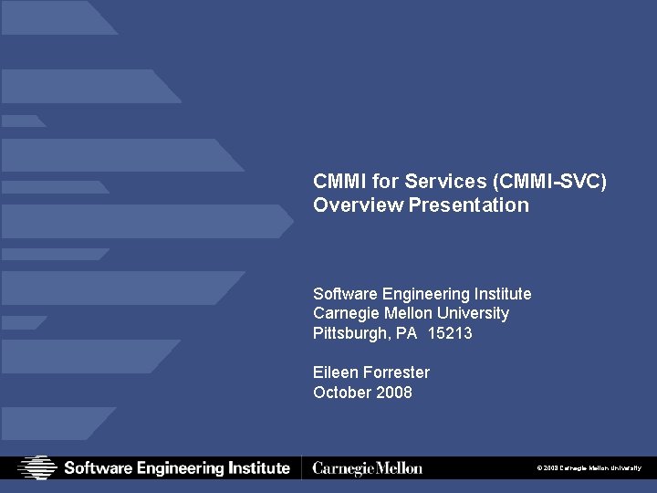 CMMI for Services (CMMI-SVC) Overview Presentation Software Engineering Institute Carnegie Mellon University Pittsburgh, PA