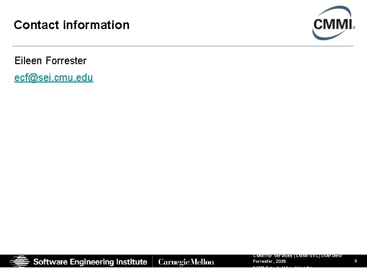 Contact information Eileen Forrester ecf@sei. cmu. edu CMMI for Services (CMMI-SVC) Overview Forrester, 2008