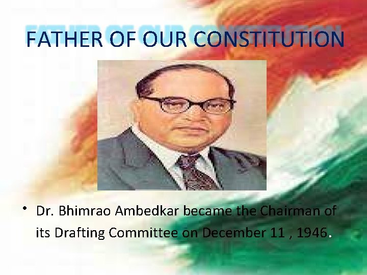FATHER OF OUR CONSTITUTION • Dr. Bhimrao Ambedkar became the Chairman of its Drafting
