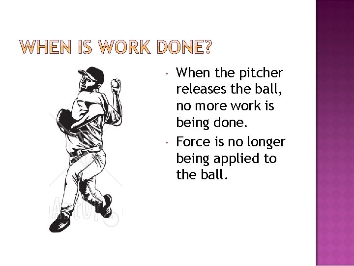  When the pitcher releases the ball, no more work is being done. Force