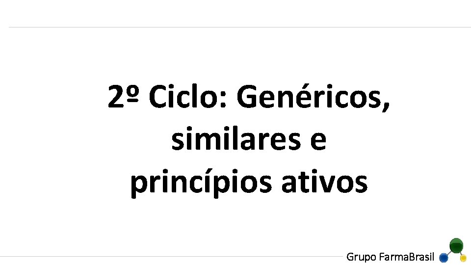 2º Ciclo: Genéricos, similares e princípios ativos Grupo Farma. Brasil 