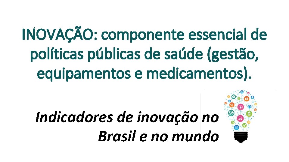 INOVAÇÃO: componente essencial de políticas públicas de saúde (gestão, equipamentos e medicamentos). Indicadores de