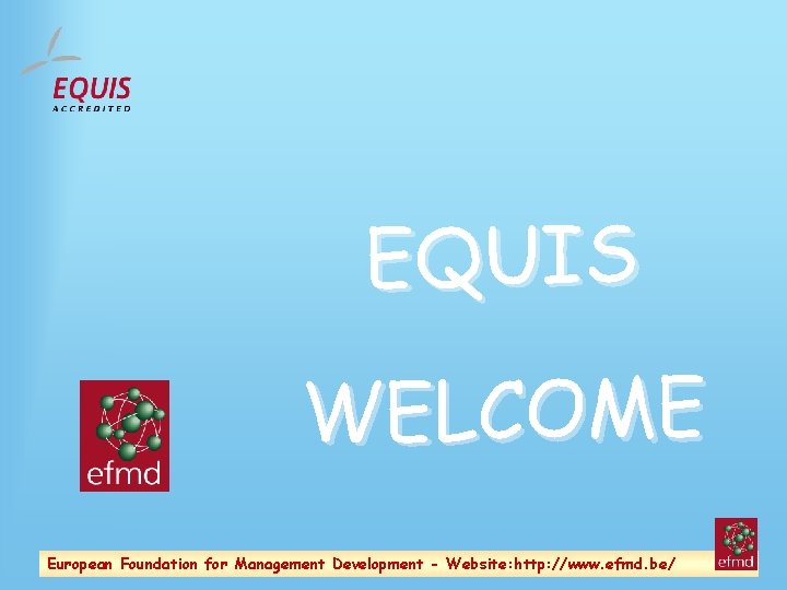 EQUIS WELCOME European Foundation for Management Development - Website: http: //www. efmd. be/ 