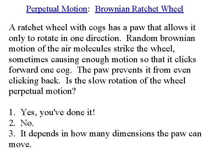 Perpetual Motion: Brownian Ratchet Wheel A ratchet wheel with cogs has a paw that