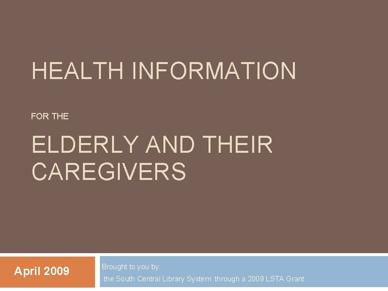 HEALTH INFORMATION FOR THE ELDERLY AND THEIR CAREGIVERS April 2009 Brought to you by: