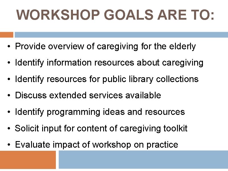 WORKSHOP GOALS ARE TO: • Provide overview of caregiving for the elderly • Identify