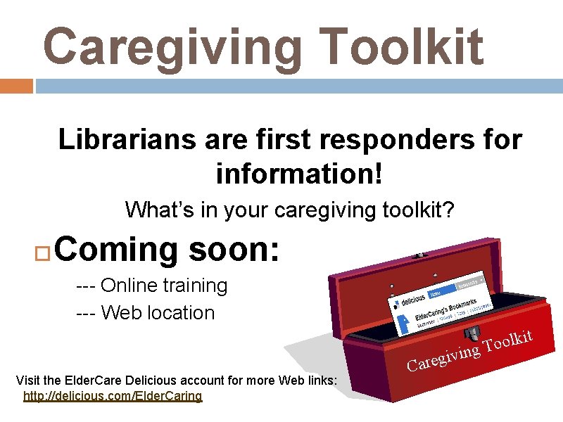 Caregiving Toolkit Librarians are first responders for information! What’s in your caregiving toolkit? Coming