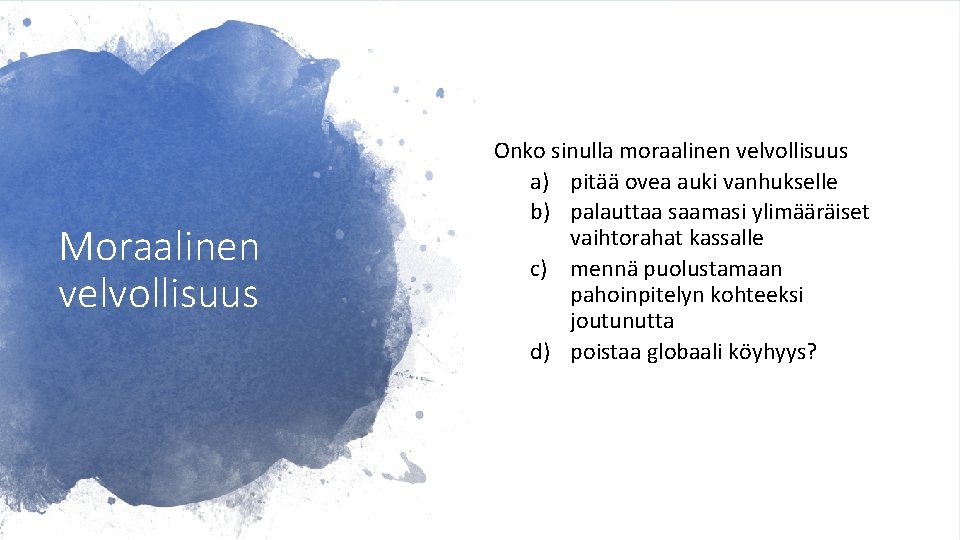 Moraalinen velvollisuus Onko sinulla moraalinen velvollisuus a) pitää ovea auki vanhukselle b) palauttaa saamasi