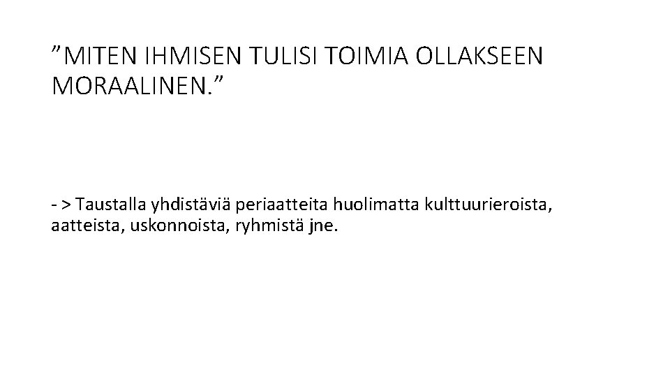 ”MITEN IHMISEN TULISI TOIMIA OLLAKSEEN MORAALINEN. ” - > Taustalla yhdistäviä periaatteita huolimatta kulttuurieroista,