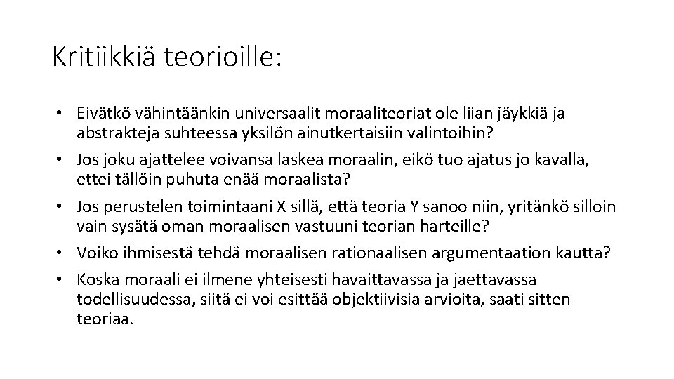 Kritiikkiä teorioille: • Eivätkö vähintäänkin universaalit moraaliteoriat ole liian jäykkiä ja abstrakteja suhteessa yksilön