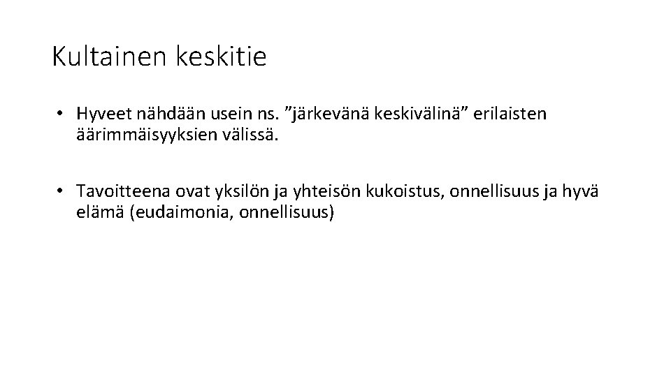 Kultainen keskitie • Hyveet nähdään usein ns. ”järkevänä keskivälinä” erilaisten äärimmäisyyksien välissä. • Tavoitteena