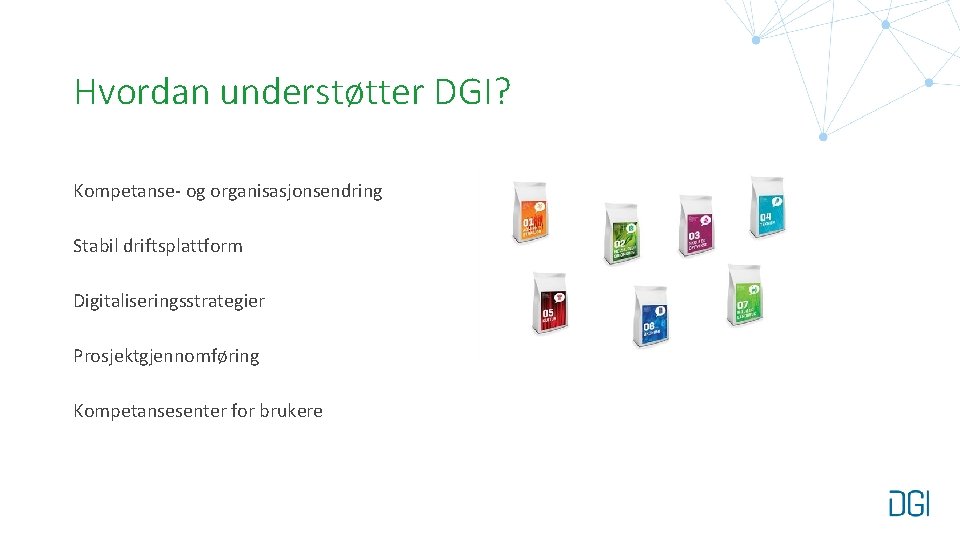 Hvordan understøtter DGI? Kompetanse- og organisasjonsendring Stabil driftsplattform Digitaliseringsstrategier Prosjektgjennomføring Kompetansesenter for brukere 