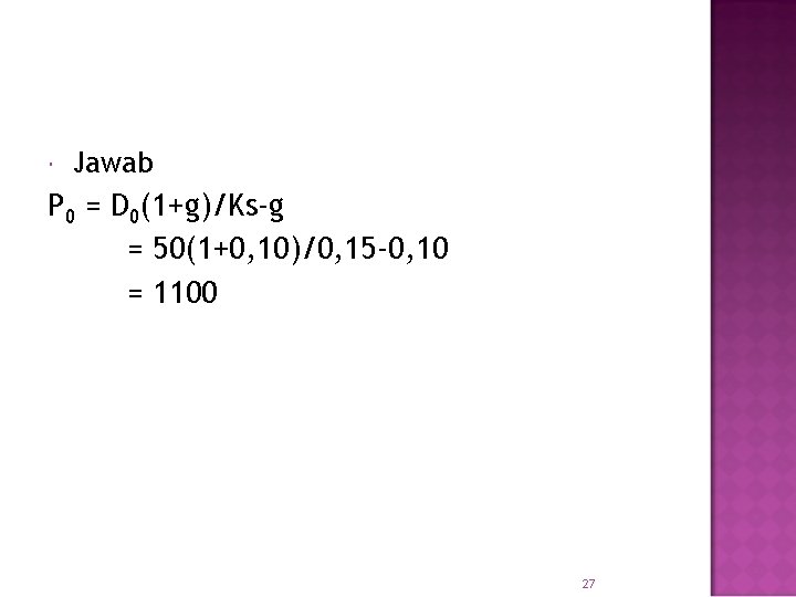  Jawab P 0 = D 0(1+g)/Ks-g = 50(1+0, 10)/0, 15 -0, 10 =