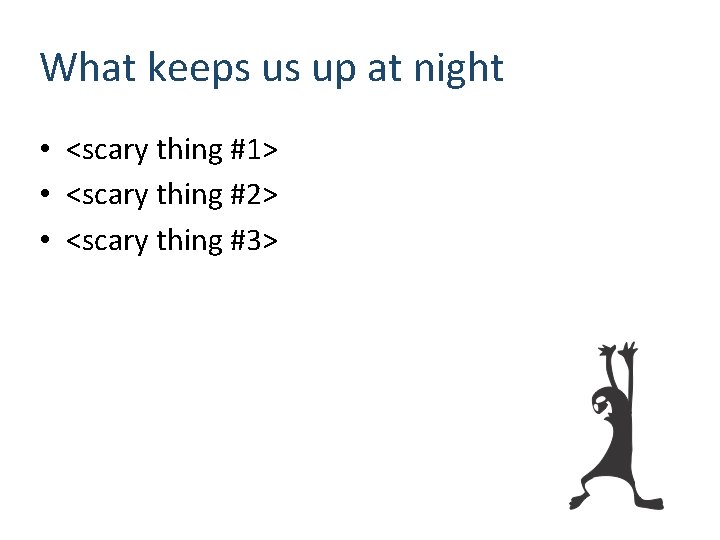 What keeps us up at night • <scary thing #1> • <scary thing #2>