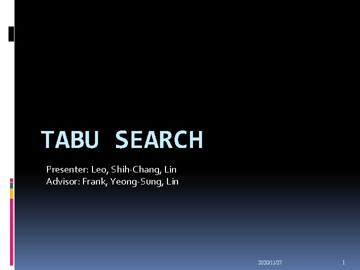 TABU SEARCH Presenter: Leo, Shih-Chang, Lin Advisor: Frank, Yeong-Sung, Lin 2020/11/27 1 