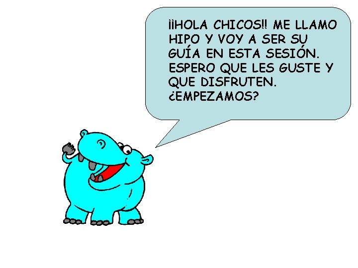 ¡¡HOLA CHICOS!! ME LLAMO HIPO Y VOY A SER SU GUÍA EN ESTA SESIÓN.