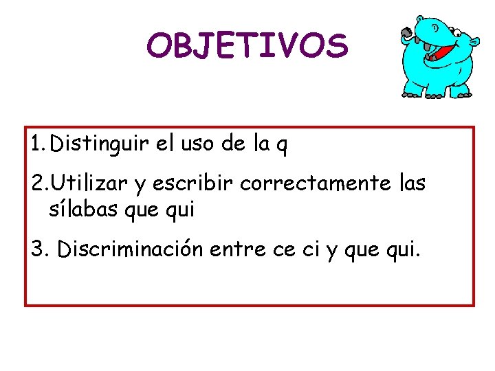 OBJETIVOS 1. Distinguir el uso de la q 2. Utilizar y escribir correctamente las