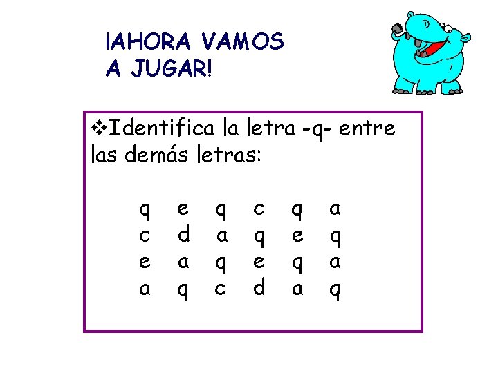 ¡AHORA VAMOS A JUGAR! v. Identifica la letra -q- entre las demás letras: q