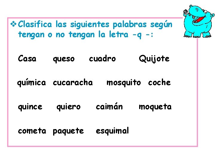 v Clasifica las siguientes palabras según tengan o no tengan la letra -q -: