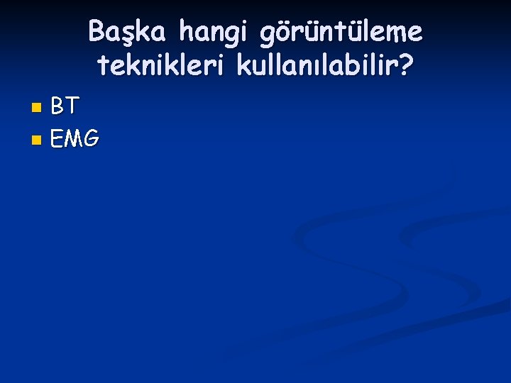 Başka hangi görüntüleme teknikleri kullanılabilir? BT n EMG n 