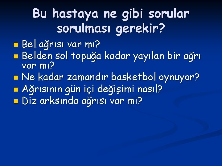 Bu hastaya ne gibi sorular sorulması gerekir? Bel ağrısı var mı? n Belden sol