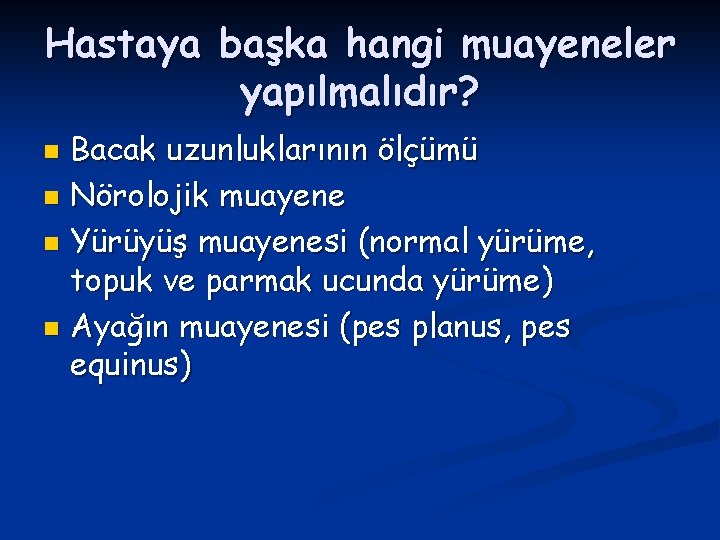 Hastaya başka hangi muayeneler yapılmalıdır? Bacak uzunluklarının ölçümü n Nörolojik muayene n Yürüyüş muayenesi