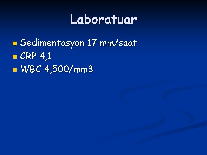 Laboratuar Sedimentasyon 17 mm/saat n CRP 4, 1 n WBC 4, 500/mm 3 n
