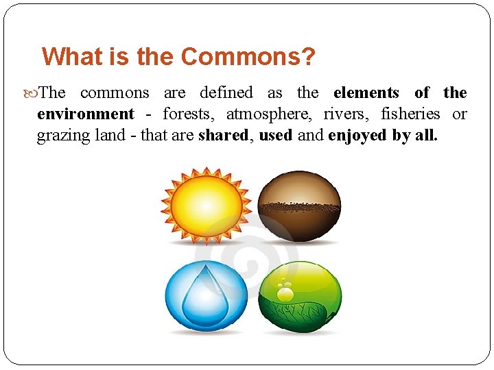 What is the Commons? The commons are defined as the elements of the environment