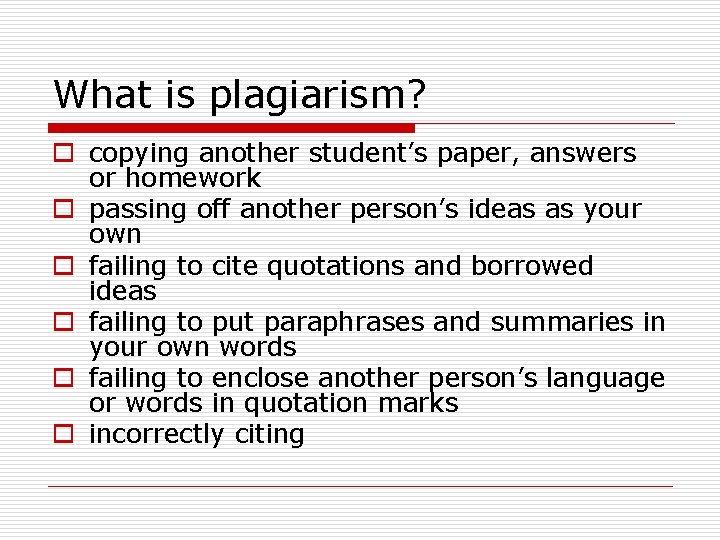 What is plagiarism? o copying another student’s paper, answers or homework o passing off