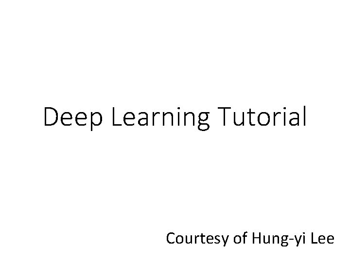 Deep Learning Tutorial Courtesy of Hung-yi Lee 