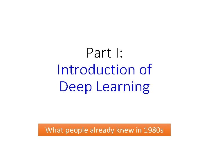 Part I: Introduction of Deep Learning What people already knew in 1980 s 
