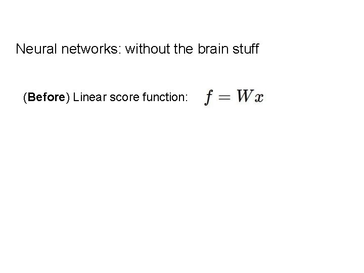 Neural networks: without the brain stuff (Before) Linear score function: 