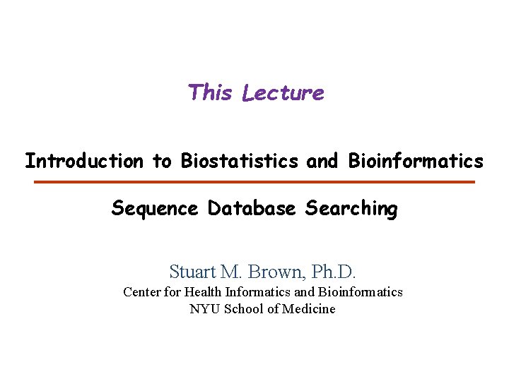 This Lecture Introduction to Biostatistics and Bioinformatics Sequence Database Searching Stuart M. Brown, Ph.