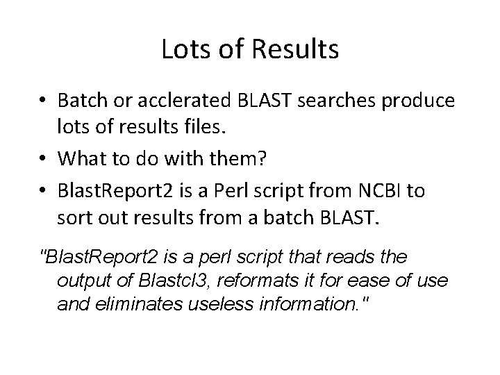 Lots of Results • Batch or acclerated BLAST searches produce lots of results files.