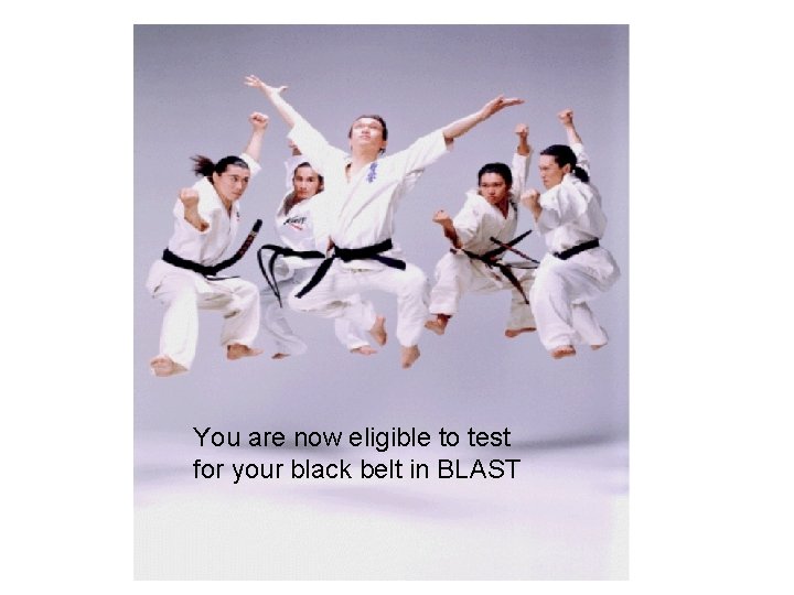 You are now eligible to test for your black belt in BLAST 