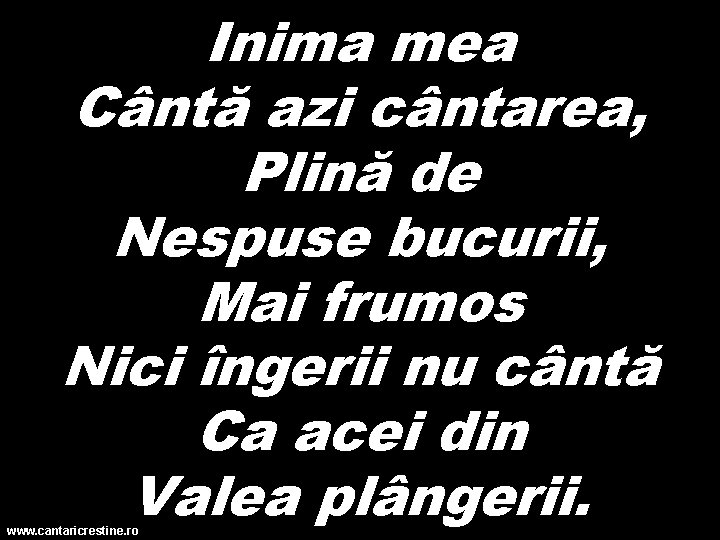 Inima mea Cântă azi cântarea, Plină de Nespuse bucurii, Mai frumos Nici îngerii nu
