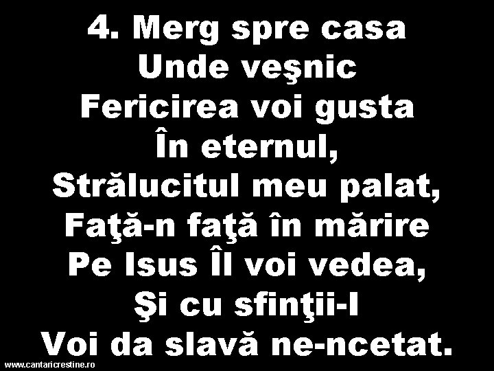 4. Merg spre casa Unde veşnic Fericirea voi gusta În eternul, Strălucitul meu palat,