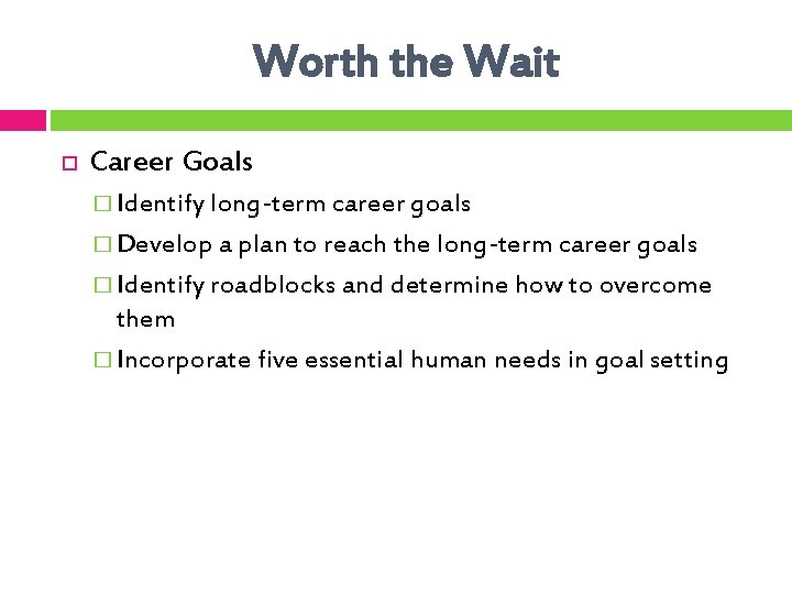 Worth the Wait Career Goals � Identify long-term career goals � Develop a plan