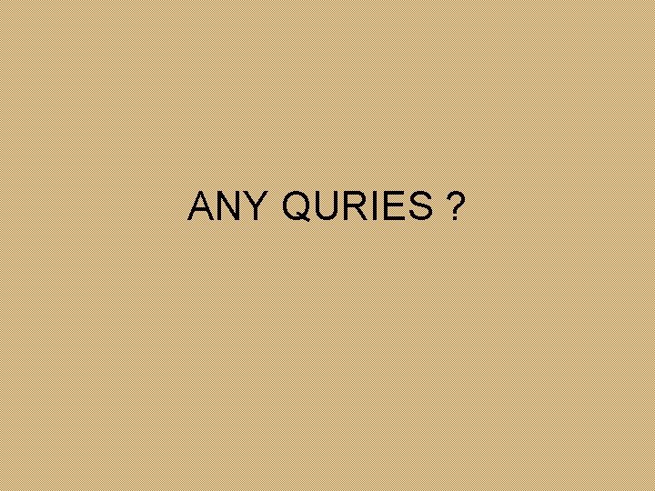 ANY QURIES ? 