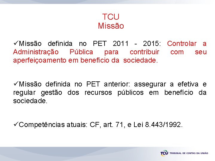 TCU Missão üMissão definida no PET 2011 - 2015: Controlar a Administração Pública para