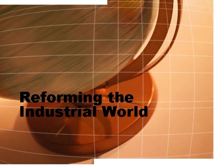 Reforming the Industrial World Reforming the Industrial World