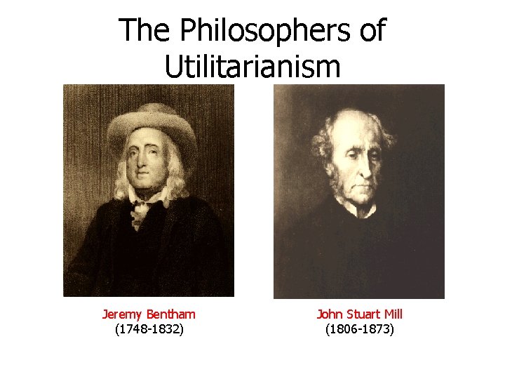 The Philosophers of Utilitarianism Jeremy Bentham (1748 -1832) John Stuart Mill (1806 -1873) The Philosophers of Utilitarianism Jeremy Bentham (1748 -1832) John Stuart Mill (1806 -1873)