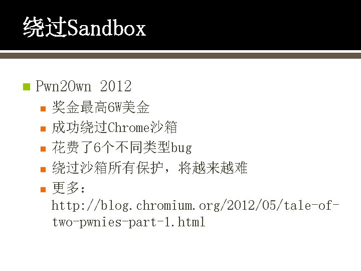绕过Sandbox n Pwn 2 Own 2012 n n n 奖金最高 6 W美金 成功绕过Chrome沙箱 花费了6个不同类型bug